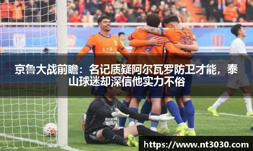 京鲁大战前瞻：名记质疑阿尔瓦罗防卫才能，泰山球迷却深信他实力不俗