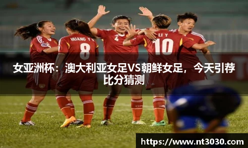 女亚洲杯：澳大利亚女足VS朝鲜女足，今天引荐比分猜测