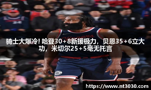 骑士大爆冷! 哈登30+8新援极力，贝恩35+6立大功，米切尔25+5毫无托言