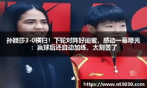 孙颖莎3-0横扫！下轮对阵好闺蜜，感动一幕曝光：赢球后还自动加练，太刻苦了