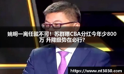 姚明一离任就不可！苏群曝CBA分红今年少800万 升降级势在必行？