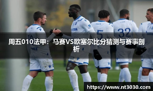周五010法甲：马赛VS欧塞尔比分猜测与赛事剖析