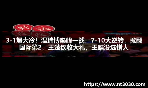 3-1爆大冷！温瑞博巅峰一战，7-10大逆转，掀翻国际第2，王楚钦收大礼，王皓没选错人