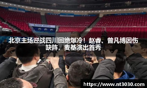 北京主场迎战四川回绝爆冷！赵睿、曾凡博因伤缺阵，麦基演出首秀